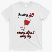 Turning 40 And Wining About It Everyday T-Shirt - White