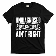 Undiagnosed But Something Ain't Right T-Shirt - Black
