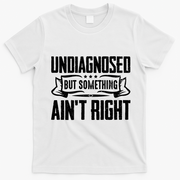 Undiagnosed But Something Ain't Right T-Shirt - White