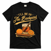 Vintage Retro I'll Be In The Backyard Bourbon Cigars Oranges T-Shirt - Black