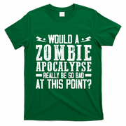 Would A Zombie Apocalypse Be So Bad At This Point T-Shirt - Irish Green