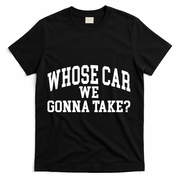Whose Car We Gonna Take T-Shirt - Black