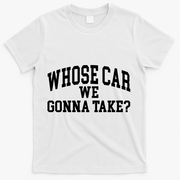 Whose Car We Gonna Take T-Shirt - White