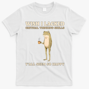Wish I Lacked Critical Thinking Skills Y'all Seem So Happy T-Shirt - White