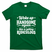 Woke Up Handsome Again This Is Getting Ridiculous T-Shirt - Irish Green