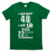 I Am Not 40 I Am 18 With 22 Years Of Experience 40th Birthday T-Shirt - Green