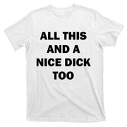 All This And A Nice Dick Too Offensive Adult Humor T-Shirt