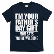 I'm Your Father's Day Gift Mom Says You're Welcome T-Shirt