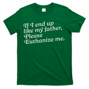 If I End Up Like My Father Please Euthanize Me Parent Joke T-Shirt