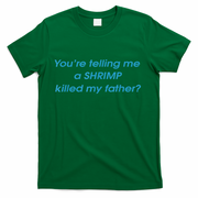 You’Re Telling Me A Shrimp Killed My Father T-Shirt