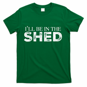 ILl Be In The Shed Funny Gift For Dad T-Shirt