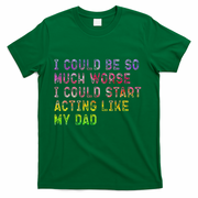I Could Be So Much Worse I Could Start Acting Like My Dad Gifts T-Shirt