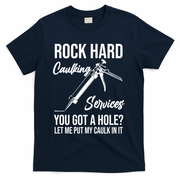 Rock Hard Caulking Services You Got A Hole? Let Me Put Caulk Gift T-Shirt