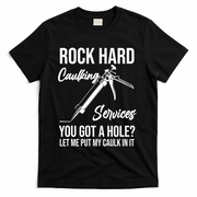 Rock Hard Caulking Services You Got A Hole? Let Me Put Caulk Gift T-Shirt