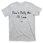Don't Bully Me I Will Cum T-Shirt