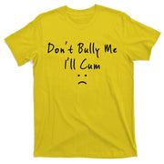 Don't Bully Me I Will Cum T-Shirt