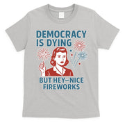 Democracy Is Dying But Hey Nice Fireworks T-Shirt