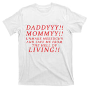Daddyyy Mommyy Unmake Meeeugh And Save Me From The Hell Of Living T-Shirt
