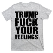 Donald Trump Fuck Your Feelings President T-Shirt