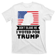 Don't Blame Me I Voted For Trump T-Shirt