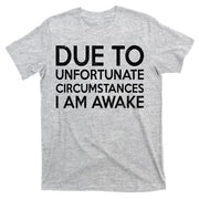 Due To Unfortunate Circumstances I Am Awake T-Shirt