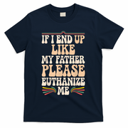 If I End Up Like My Father Please Euthanize Me T-Shirt