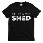 ILl Be In The Shed Funny Gift For Dad T-Shirt