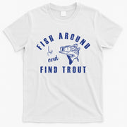 Fish Around And Find Trout T-Shirt