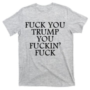 Fuck You Trump You Fuckin Fuck T-Shirt