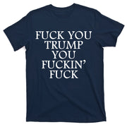 Fuck You Trump You Fuckin Fuck T-Shirt