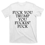 Fuck You Trump You Fuckin Fuck T-Shirt