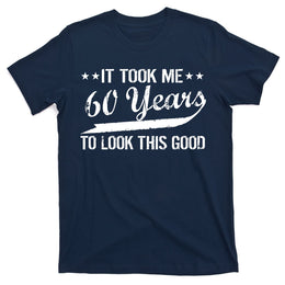 Funny 60th Birthday: It Took Me 60 Years To Look This Good T-Shirt
