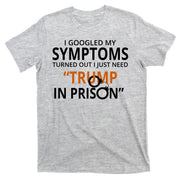 Googled My Symptoms Need Trump In Prison T-Shirt