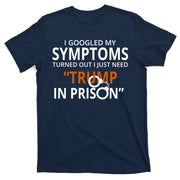 Googled My Symptoms Need Trump In Prison T-Shirt