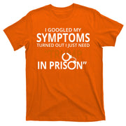 Googled My Symptoms Need Trump In Prison T-Shirt