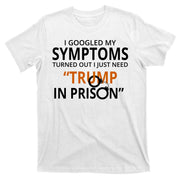 Googled My Symptoms Need Trump In Prison T-Shirt