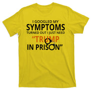 Googled My Symptoms Need Trump In Prison T-Shirt