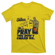 Go To Church Pray You Don't Guard Me Funny Tee For Men Women T-Shirt