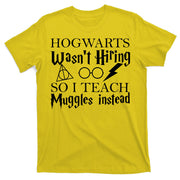 Hogwarts Wasn't Hiring So I Teach Muggles T-Shirt
