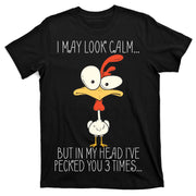 I May Look Calm But In My Head I Pecked You 3 Times T-Shirt