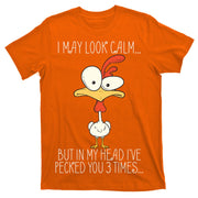 I May Look Calm But In My Head I Pecked You 3 Times T-Shirt