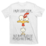I May Look Calm But In My Head I Pecked You 3 Times T-Shirt