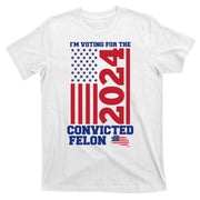 I Am Voting For The Convicted Felon Donald Trump 2024 Usa Flag T-Shirt