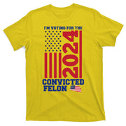 I Am Voting For The Convicted Felon Donald Trump 2024 Usa Flag T-Shirt