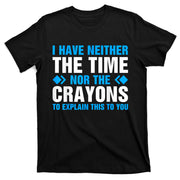 I DonT Have The Time Or The Crayons To Explain This To You T-Shirt