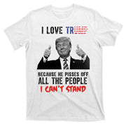 I Love Trump Because He Pisses Off All The People I Can’T Stand Funny T-Shirt