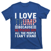 I Love Trump Because He Pisses Off The People I CanT Stand Gift T-Shirt