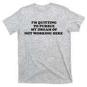I'm Quitting To Pursue My Dream Of Not Working Here T-Shirt