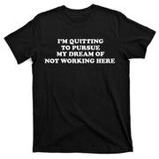 I'm Quitting To Pursue My Dream Of Not Working Here T-Shirt