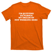 I'm Quitting To Pursue My Dream Of Not Working Here T-Shirt